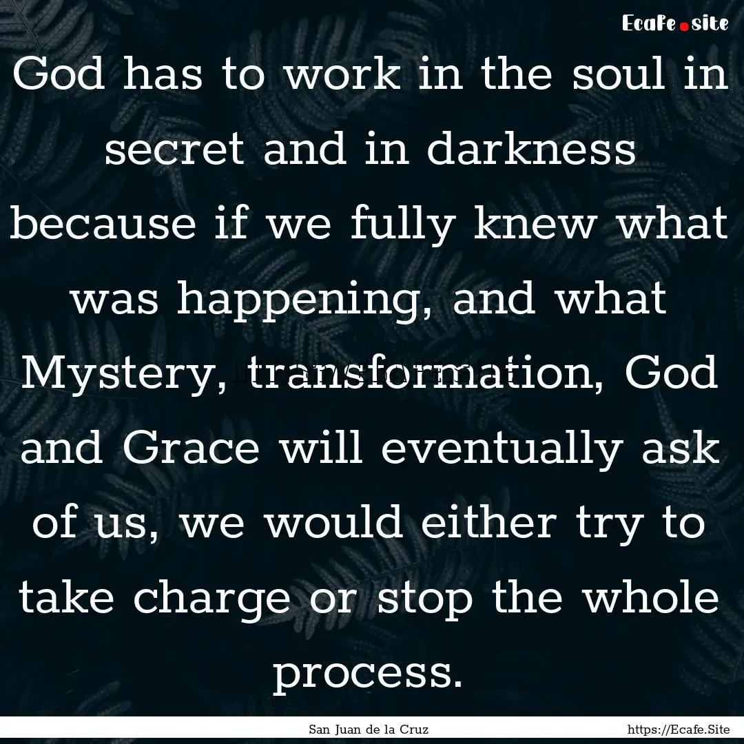 God has to work in the soul in secret and.... : Quote by San Juan de la Cruz