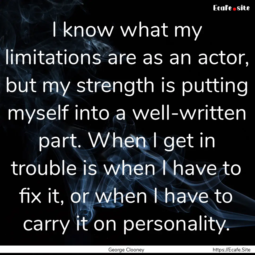 I know what my limitations are as an actor,.... : Quote by George Clooney