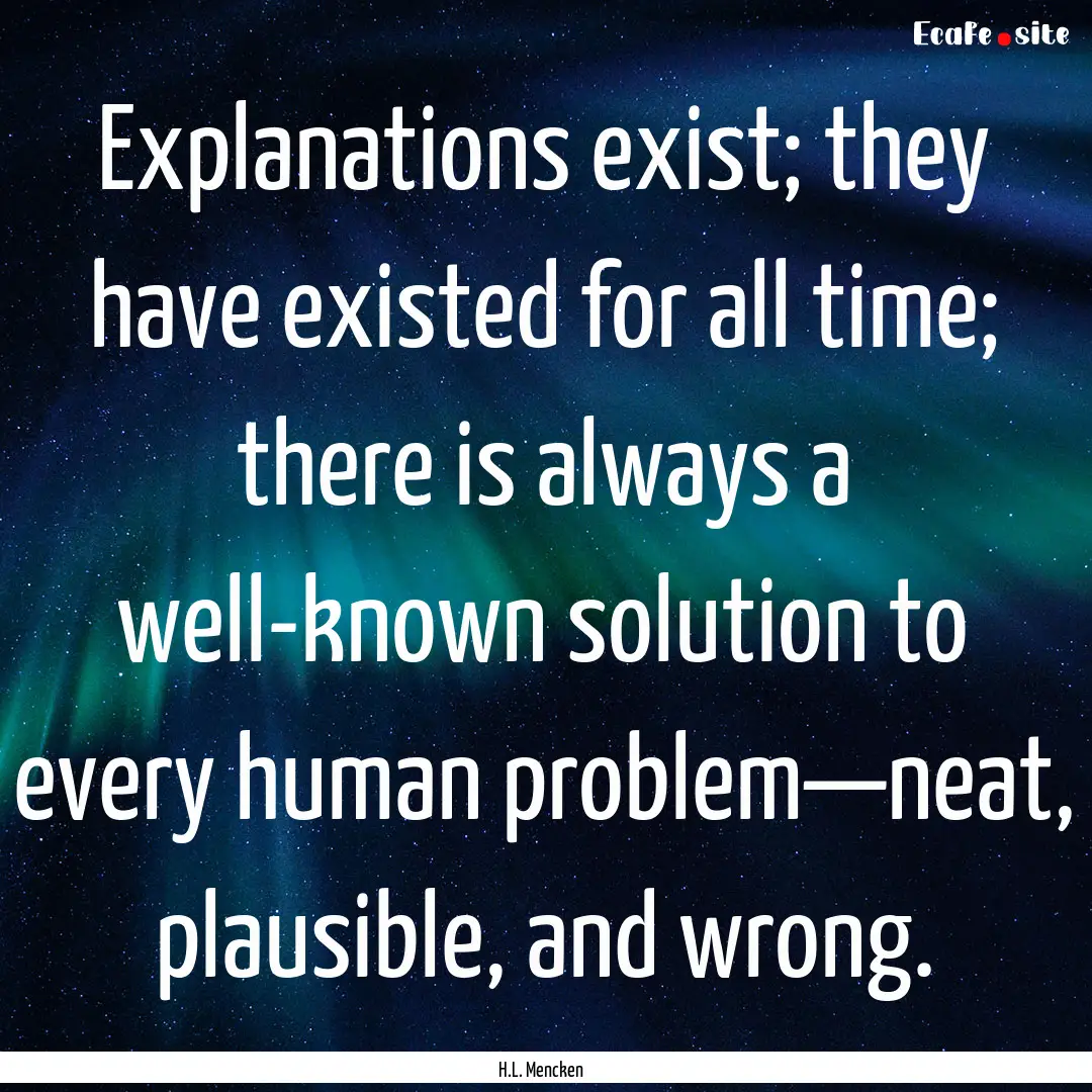 Explanations exist; they have existed for.... : Quote by H.L. Mencken