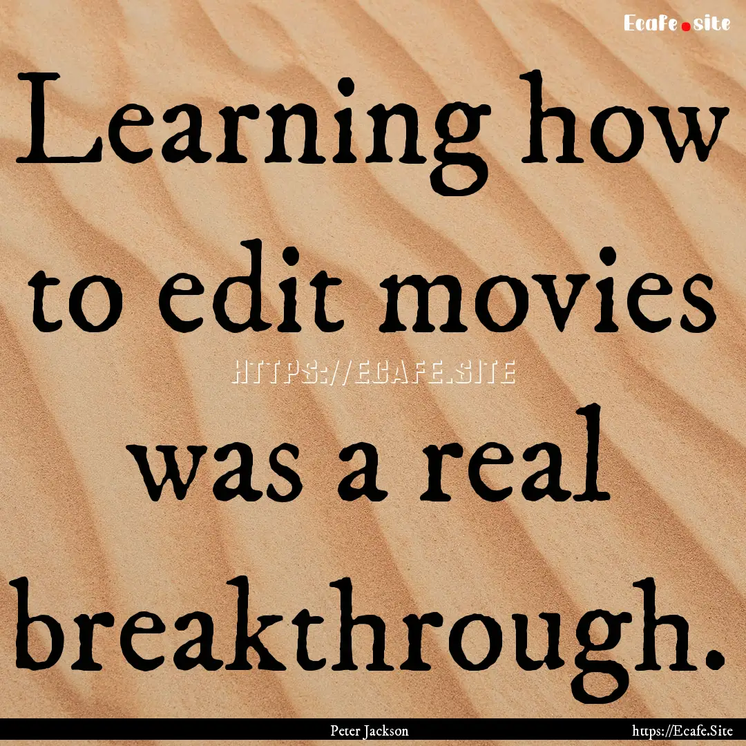 Learning how to edit movies was a real breakthrough..... : Quote by Peter Jackson