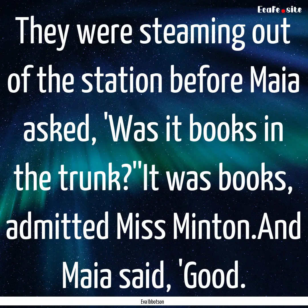 They were steaming out of the station before.... : Quote by Eva Ibbotson