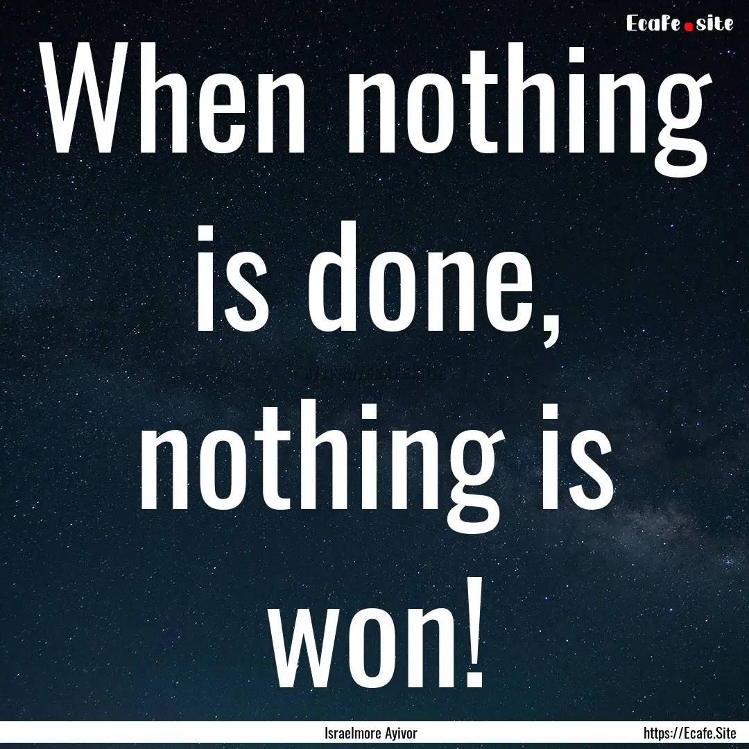 When nothing is done, nothing is won! : Quote by Israelmore Ayivor