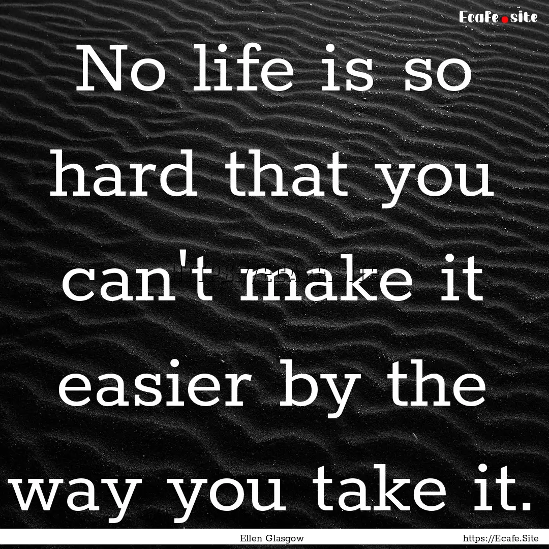 No life is so hard that you can't make it.... : Quote by Ellen Glasgow