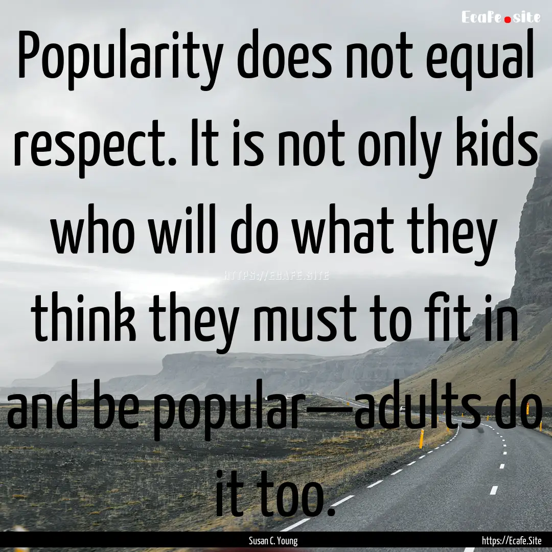 Popularity does not equal respect. It is.... : Quote by Susan C. Young