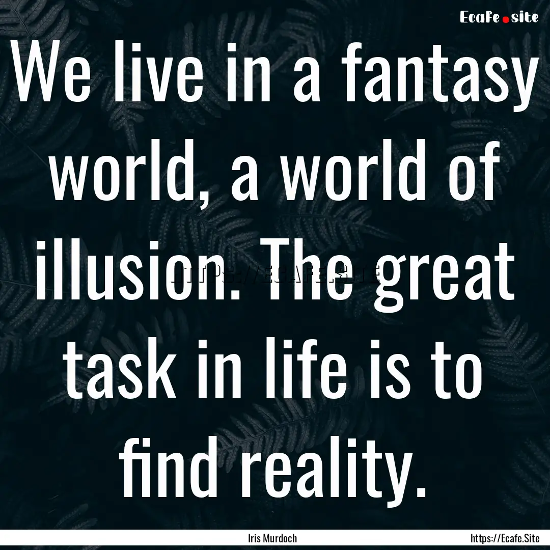 We live in a fantasy world, a world of illusion..... : Quote by Iris Murdoch