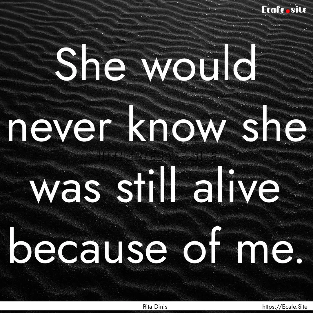 She would never know she was still alive.... : Quote by Rita Dinis