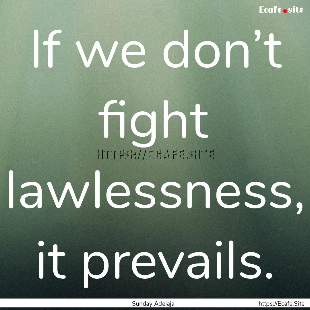 If we don’t fight lawlessness, it prevails..... : Quote by Sunday Adelaja