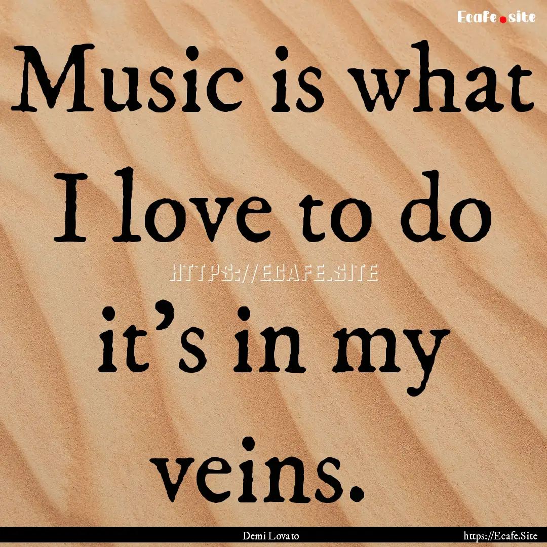 Music is what I love to do it's in my veins. .... : Quote by Demi Lovato