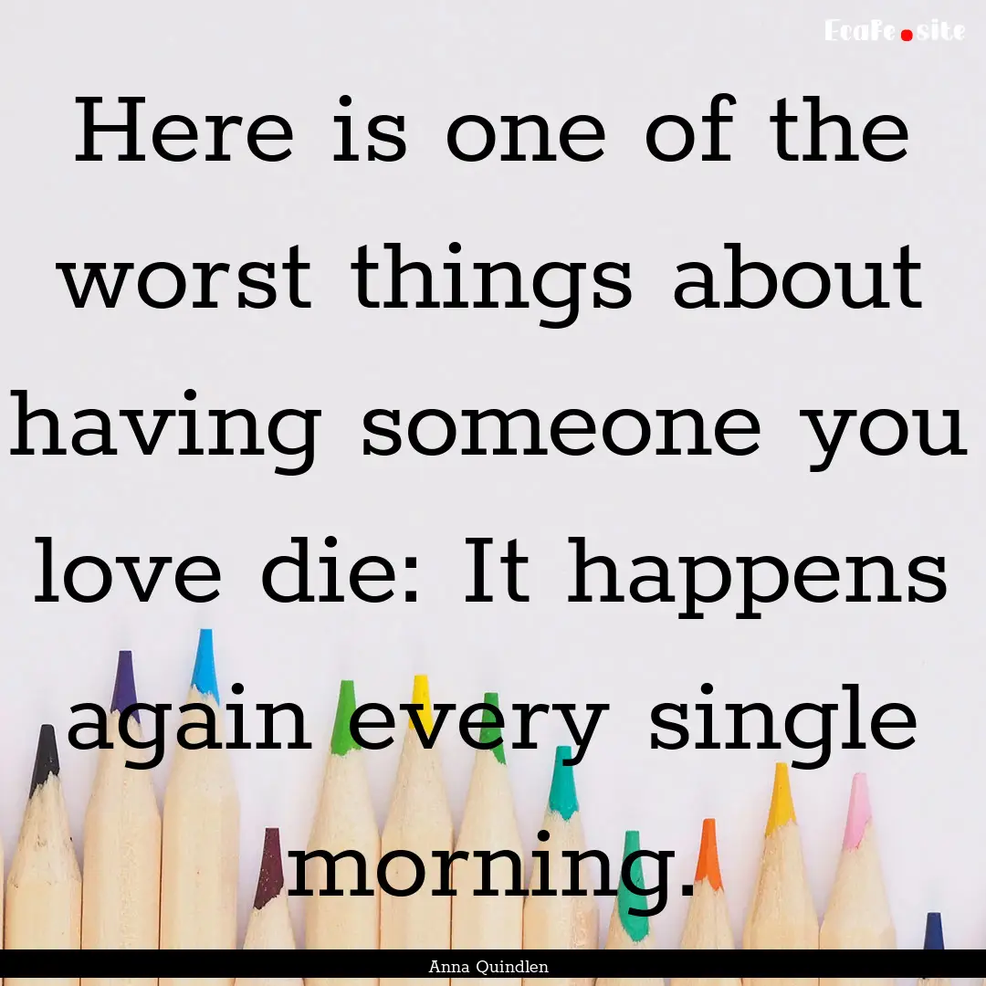 Here is one of the worst things about having.... : Quote by Anna Quindlen