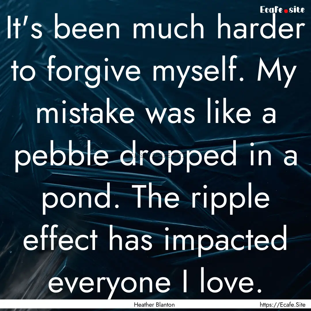 It's been much harder to forgive myself..... : Quote by Heather Blanton