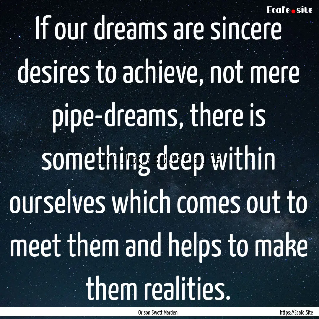 If our dreams are sincere desires to achieve,.... : Quote by Orison Swett Marden