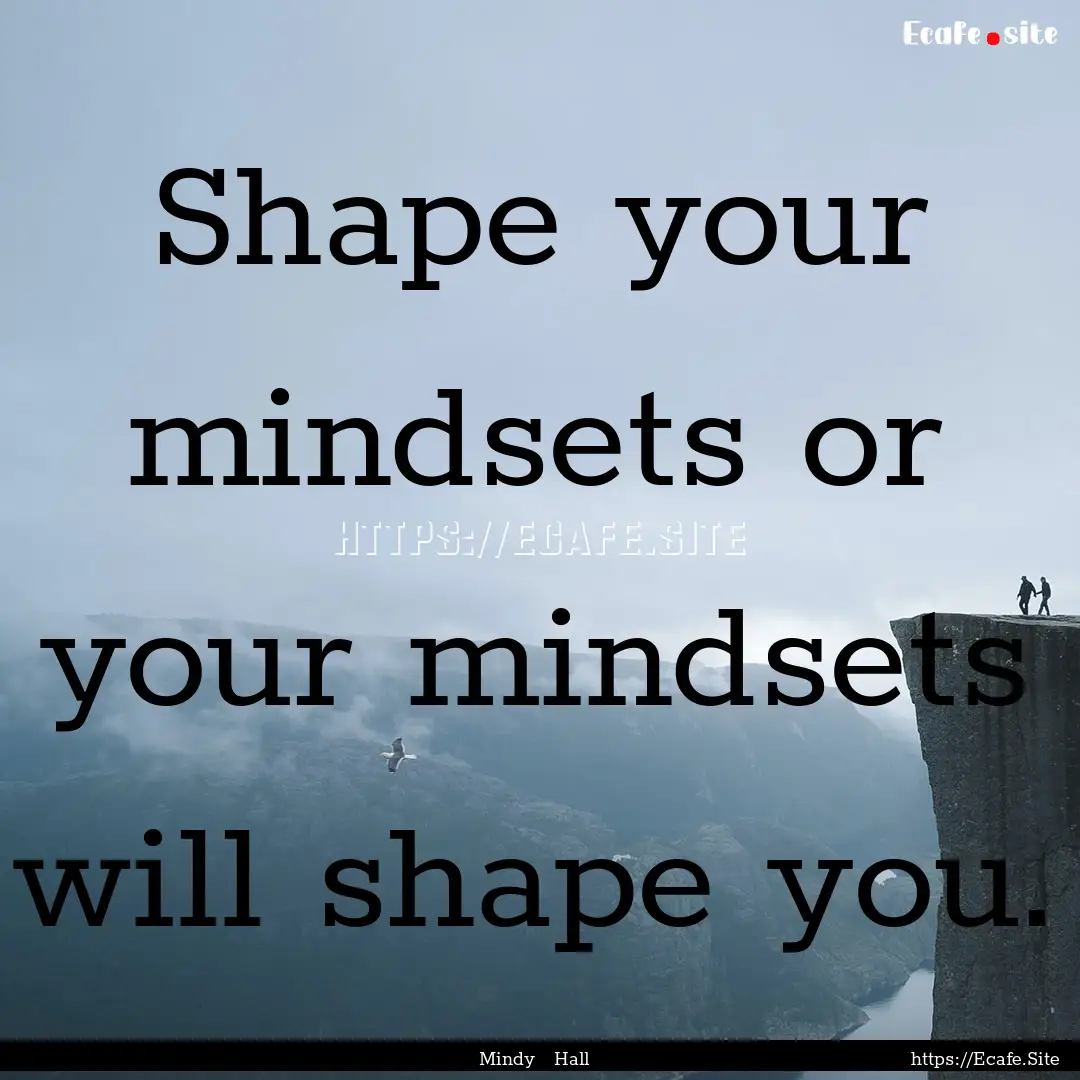 Shape your mindsets or your mindsets will.... : Quote by Mindy Hall