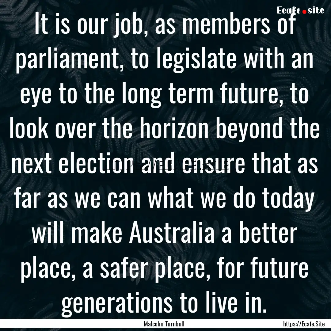 It is our job, as members of parliament,.... : Quote by Malcolm Turnbull