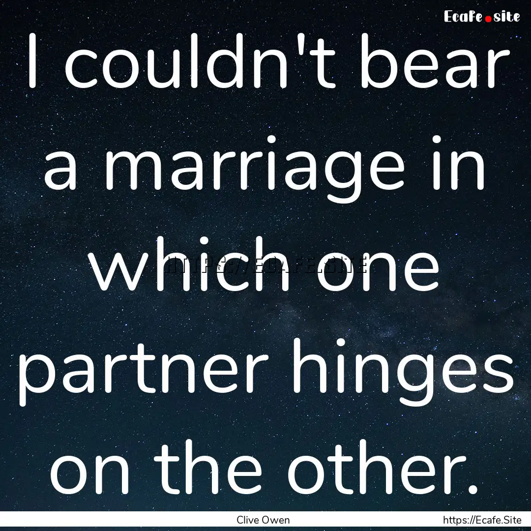 I couldn't bear a marriage in which one partner.... : Quote by Clive Owen