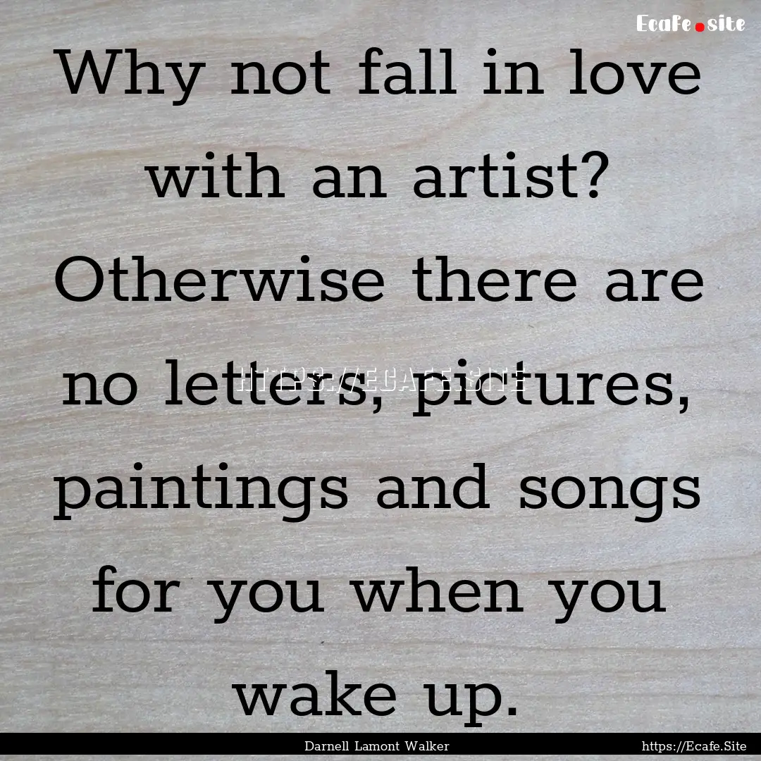 Why not fall in love with an artist? Otherwise.... : Quote by Darnell Lamont Walker