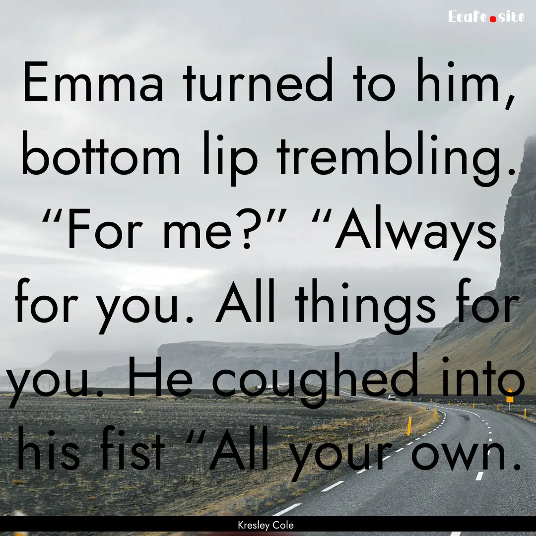 Emma turned to him, bottom lip trembling..... : Quote by Kresley Cole