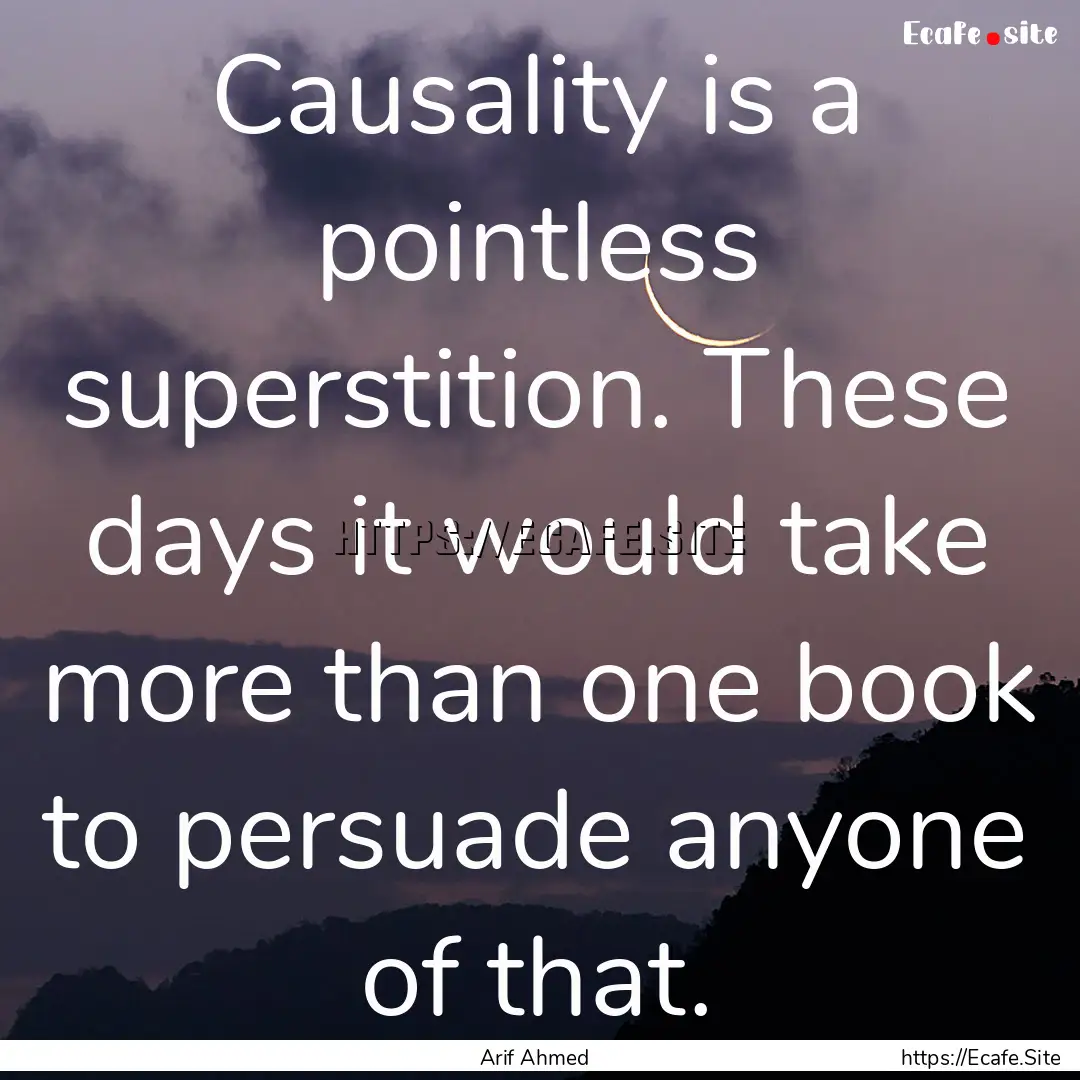 Causality is a pointless superstition. These.... : Quote by Arif Ahmed