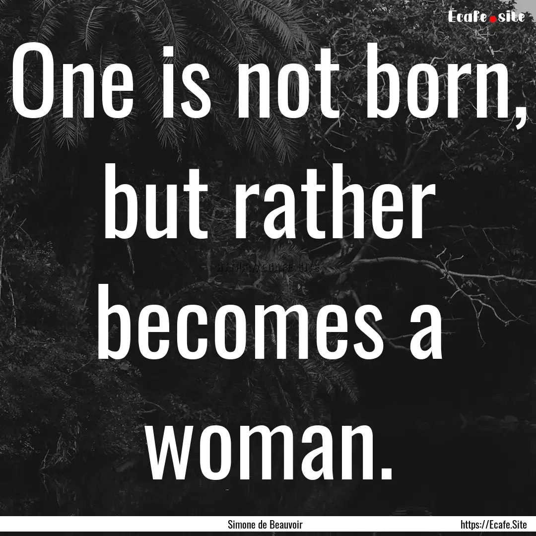 One is not born, but rather becomes a woman..... : Quote by Simone de Beauvoir