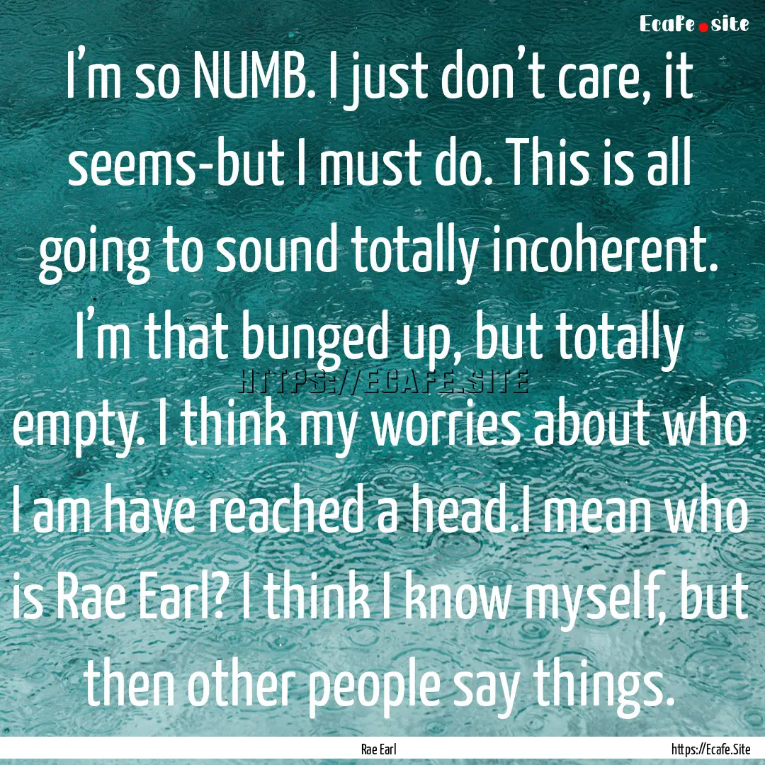 I’m so NUMB. I just don’t care, it seems-but.... : Quote by Rae Earl