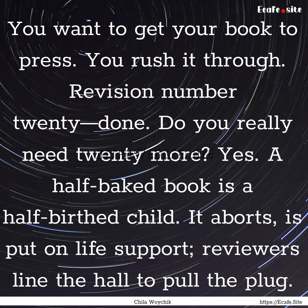 You want to get your book to press. You rush.... : Quote by Chila Woychik