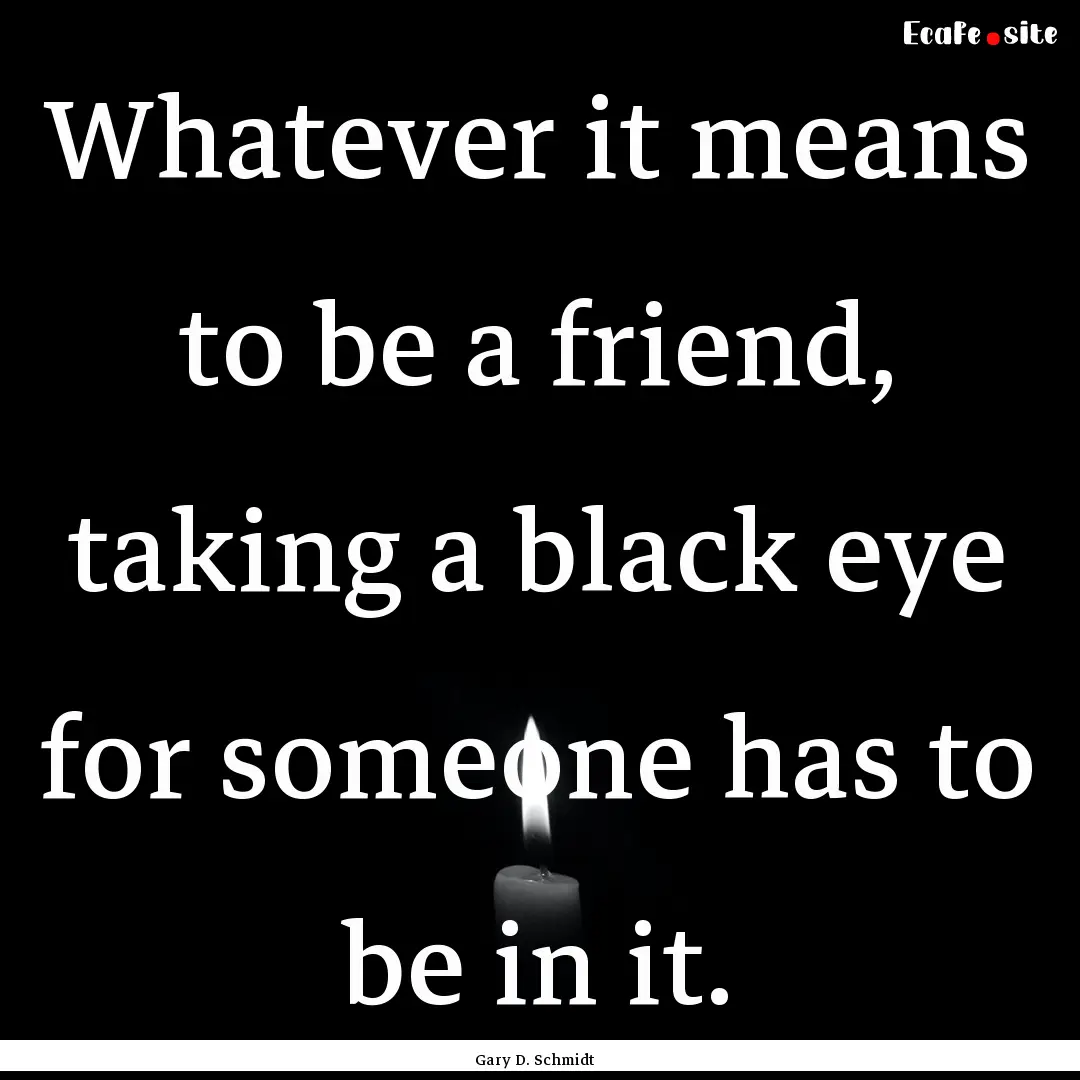 Whatever it means to be a friend, taking.... : Quote by Gary D. Schmidt