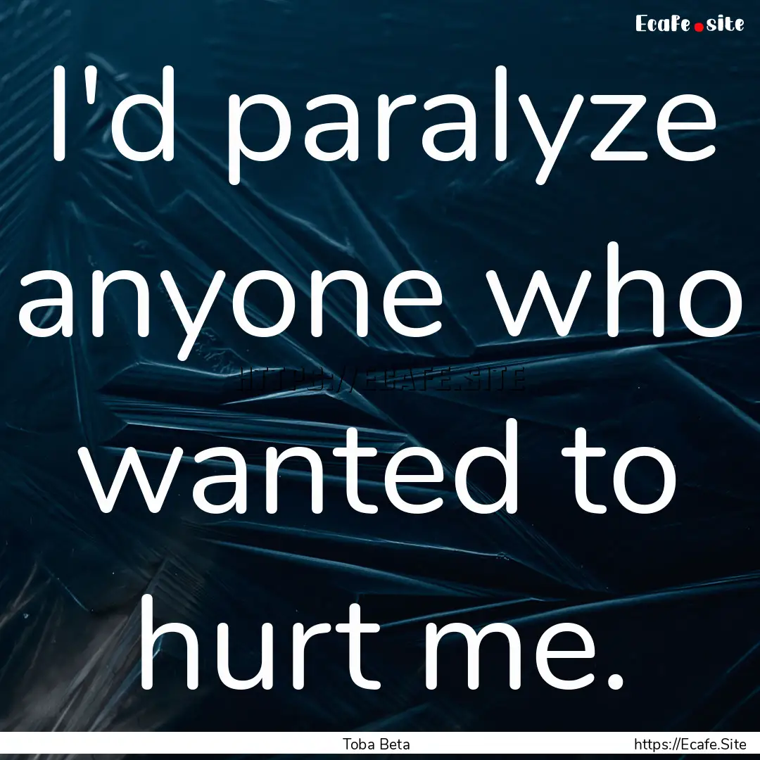 I'd paralyze anyone who wanted to hurt me..... : Quote by Toba Beta