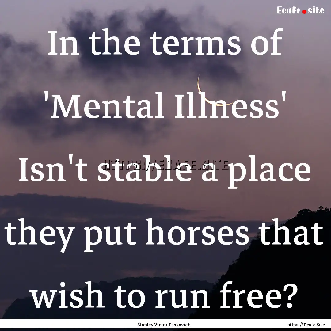 In the terms of 'Mental Illness' Isn't stable.... : Quote by Stanley Victor Paskavich