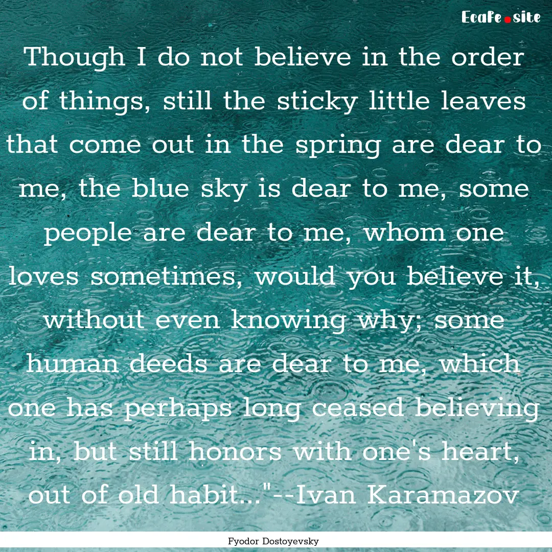 Though I do not believe in the order of things,.... : Quote by Fyodor Dostoyevsky