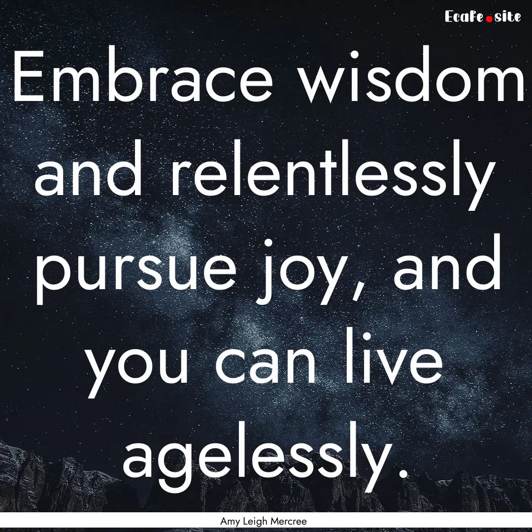 Embrace wisdom and relentlessly pursue joy,.... : Quote by Amy Leigh Mercree