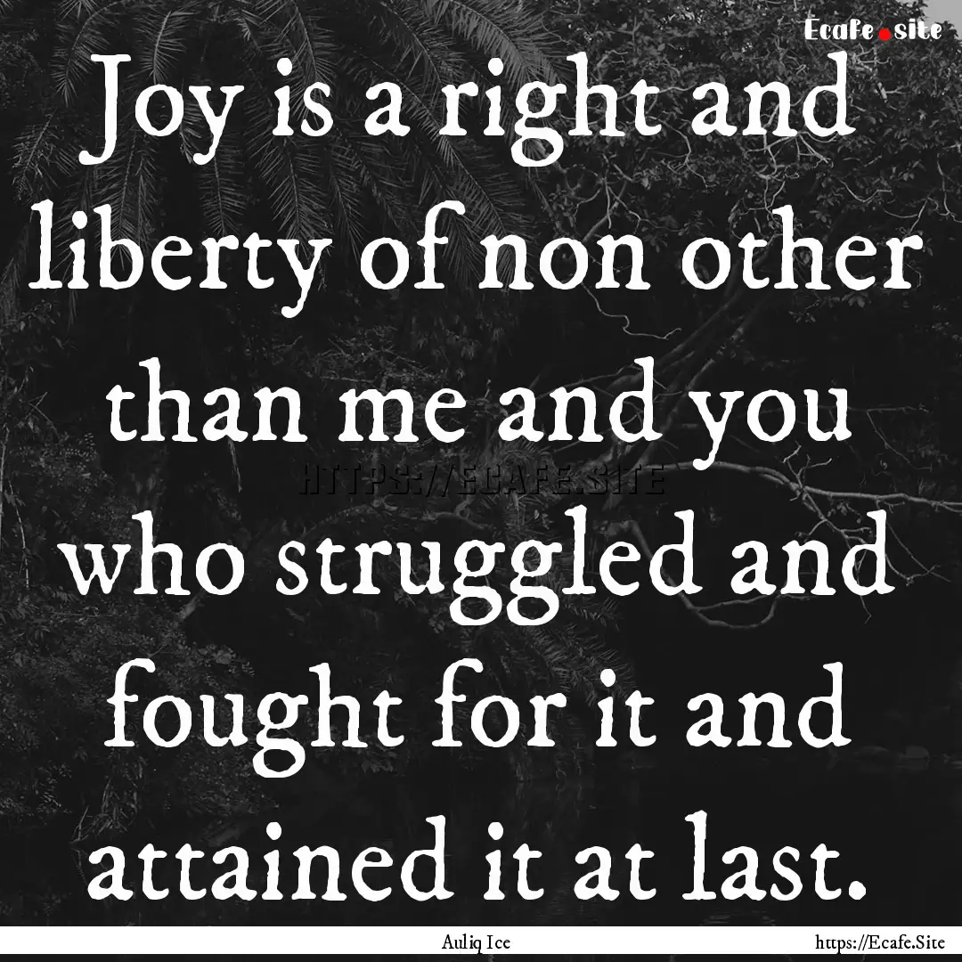 Joy is a right and liberty of non other than.... : Quote by Auliq Ice