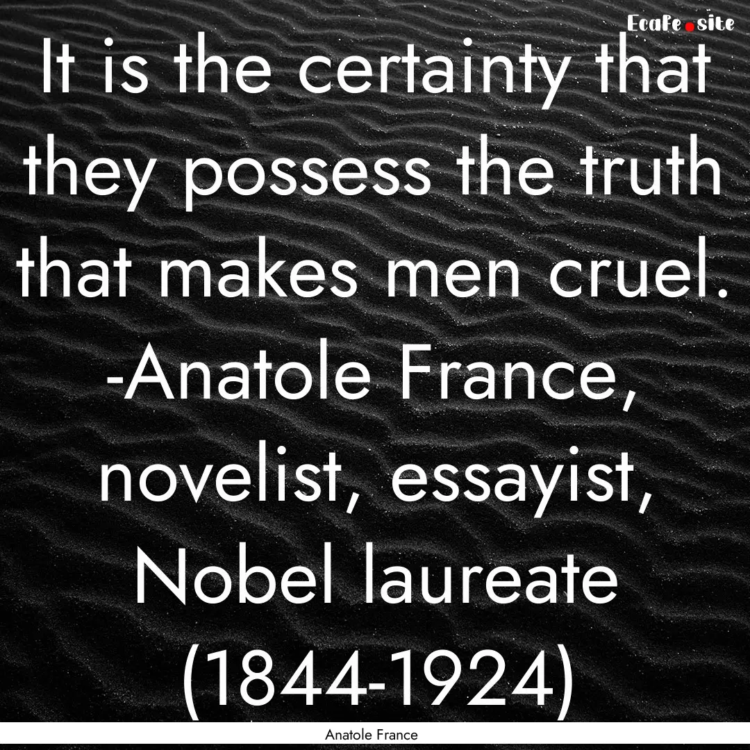 It is the certainty that they possess the.... : Quote by Anatole France