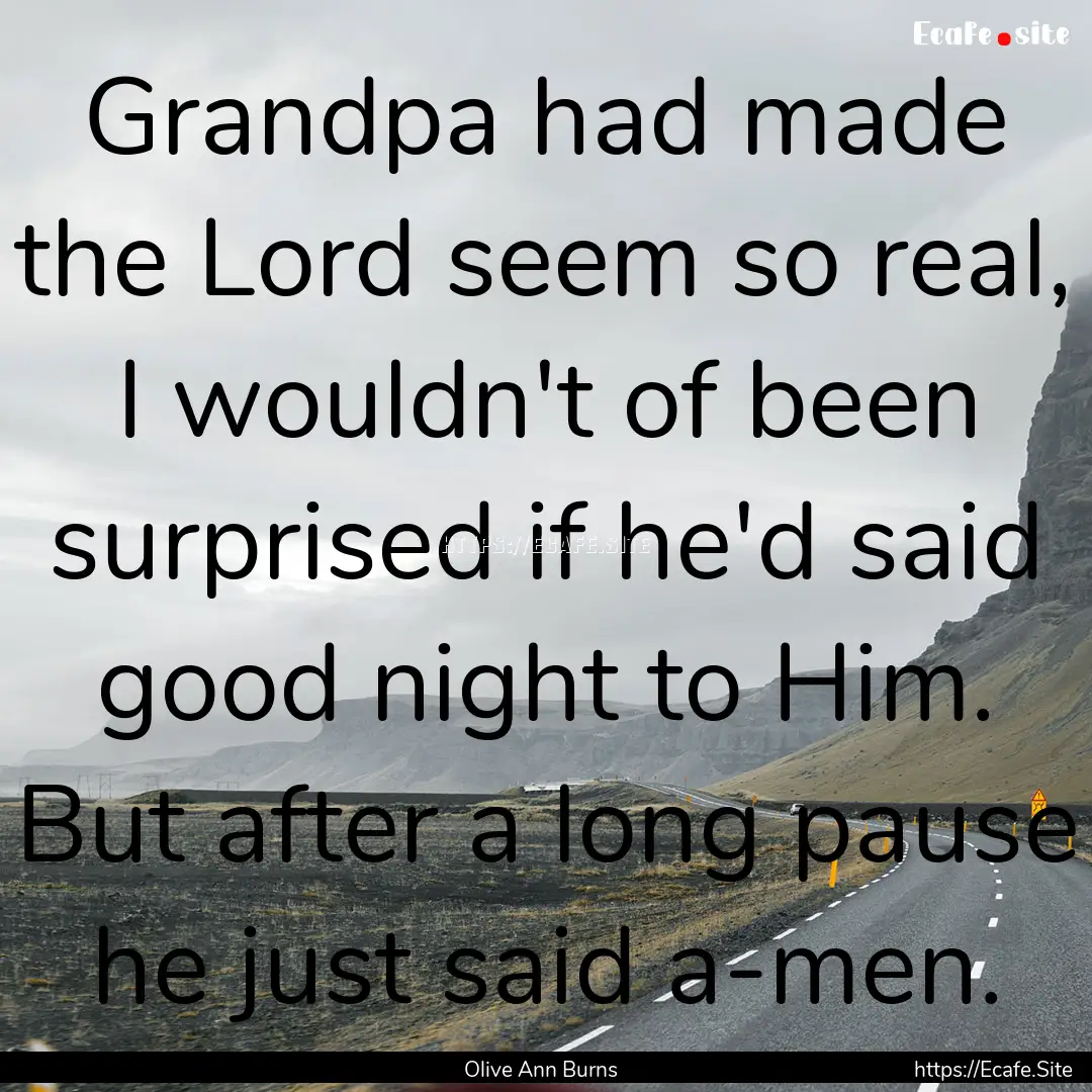 Grandpa had made the Lord seem so real, I.... : Quote by Olive Ann Burns