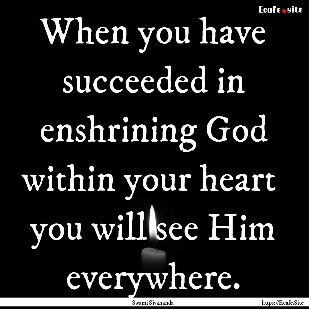 When you have succeeded in enshrining God.... : Quote by Swami Sivananda