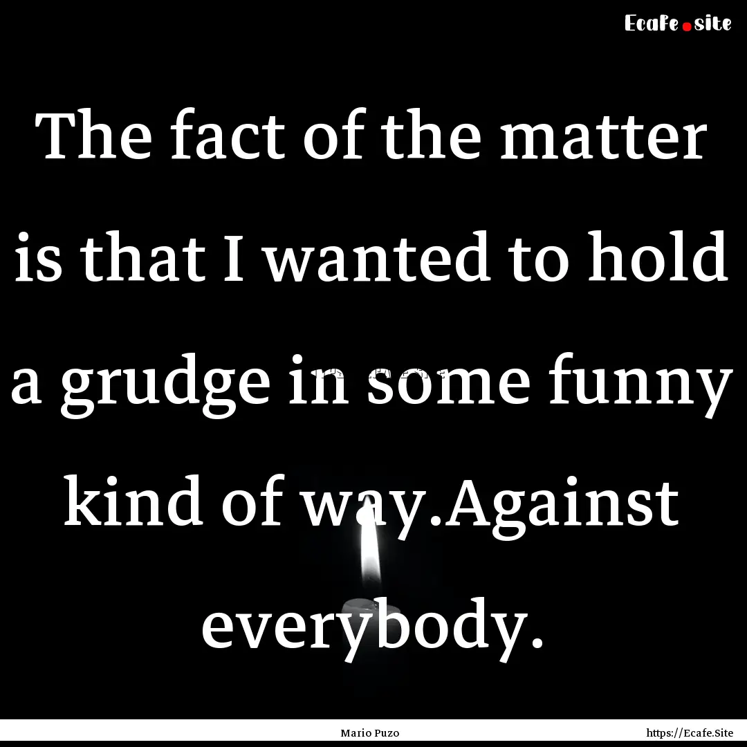 The fact of the matter is that I wanted to.... : Quote by Mario Puzo