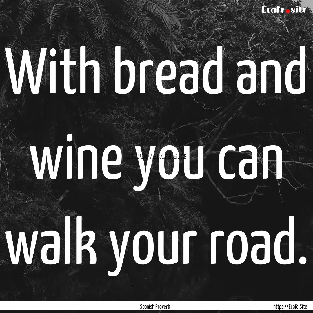 With bread and wine you can walk your road..... : Quote by Spanish Proverb