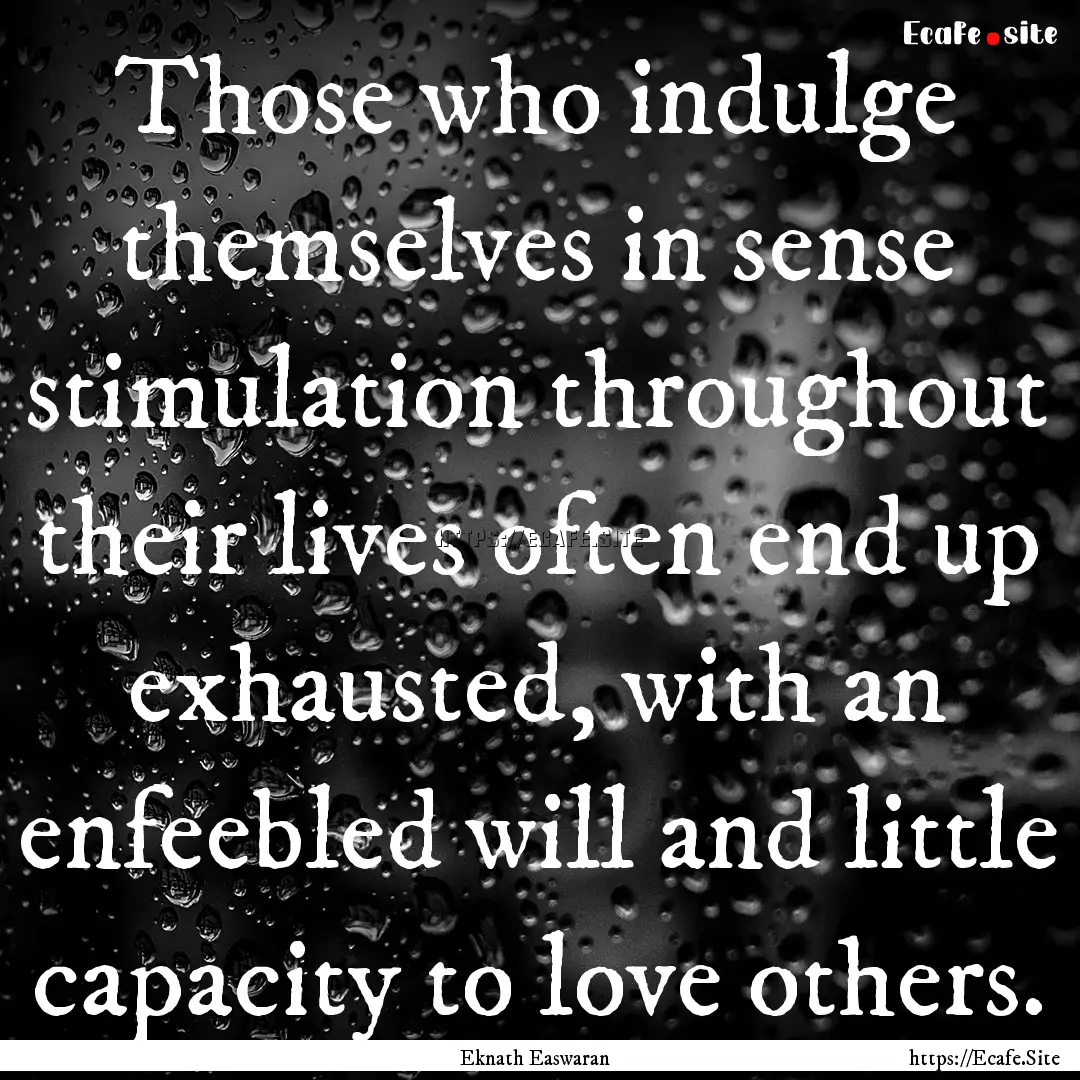 Those who indulge themselves in sense stimulation.... : Quote by Eknath Easwaran