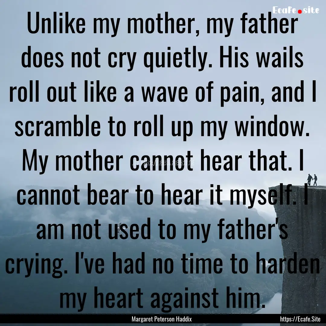 Unlike my mother, my father does not cry.... : Quote by Margaret Peterson Haddix