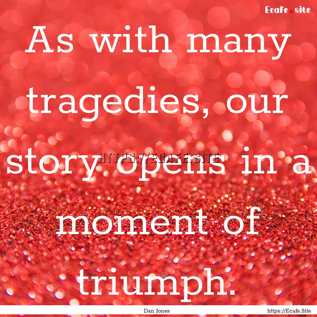 As with many tragedies, our story opens in.... : Quote by Dan Jones