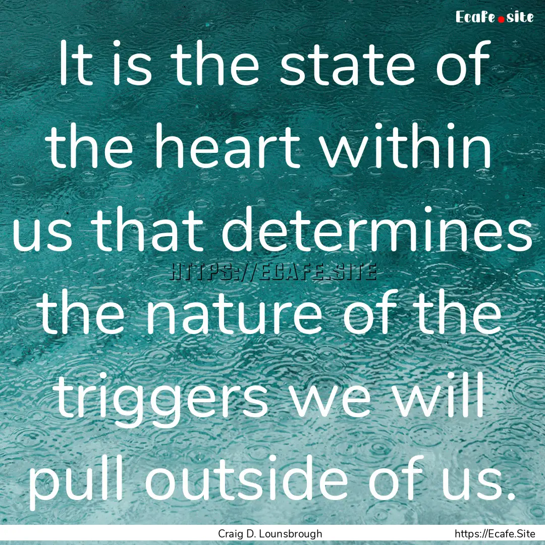 It is the state of the heart within us that.... : Quote by Craig D. Lounsbrough