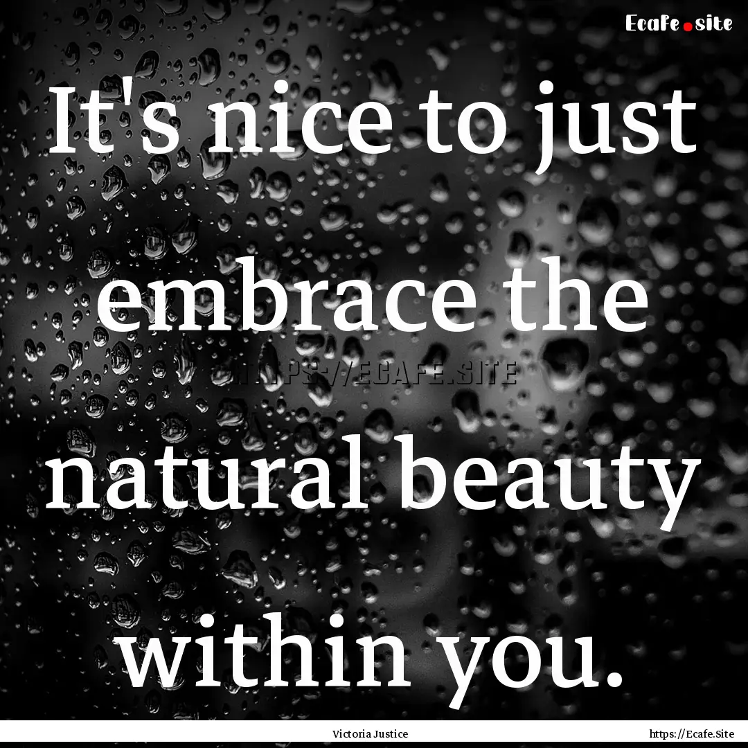 It's nice to just embrace the natural beauty.... : Quote by Victoria Justice