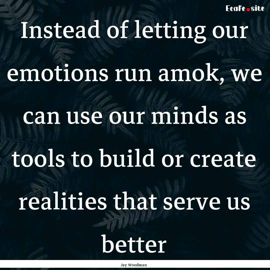 Instead of letting our emotions run amok,.... : Quote by Jay Woodman