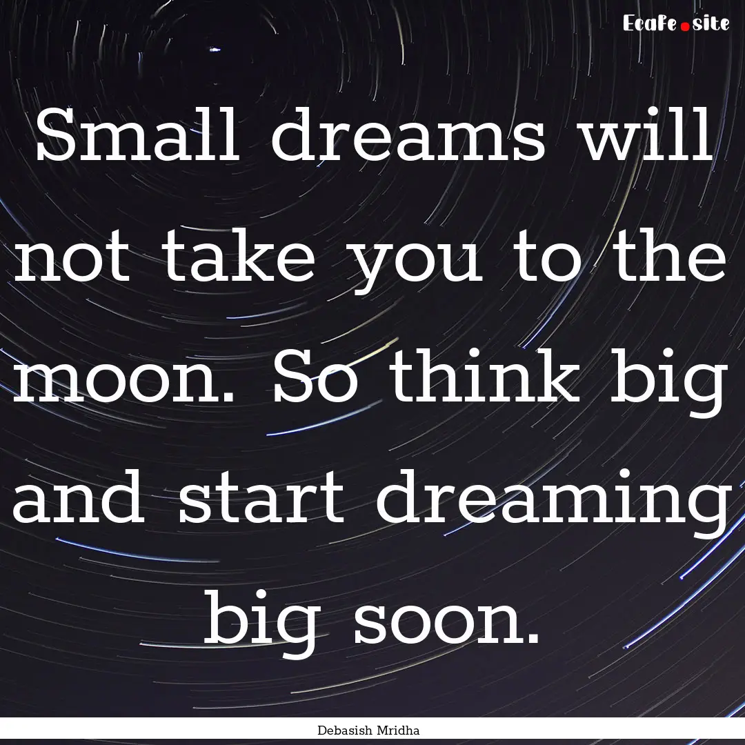 Small dreams will not take you to the moon..... : Quote by Debasish Mridha