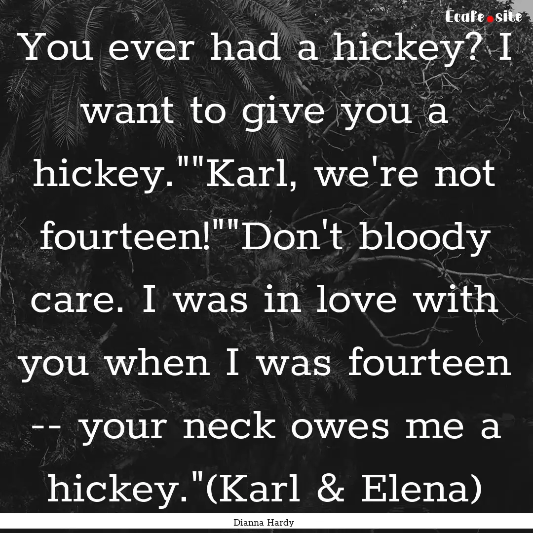 You ever had a hickey? I want to give you.... : Quote by Dianna Hardy