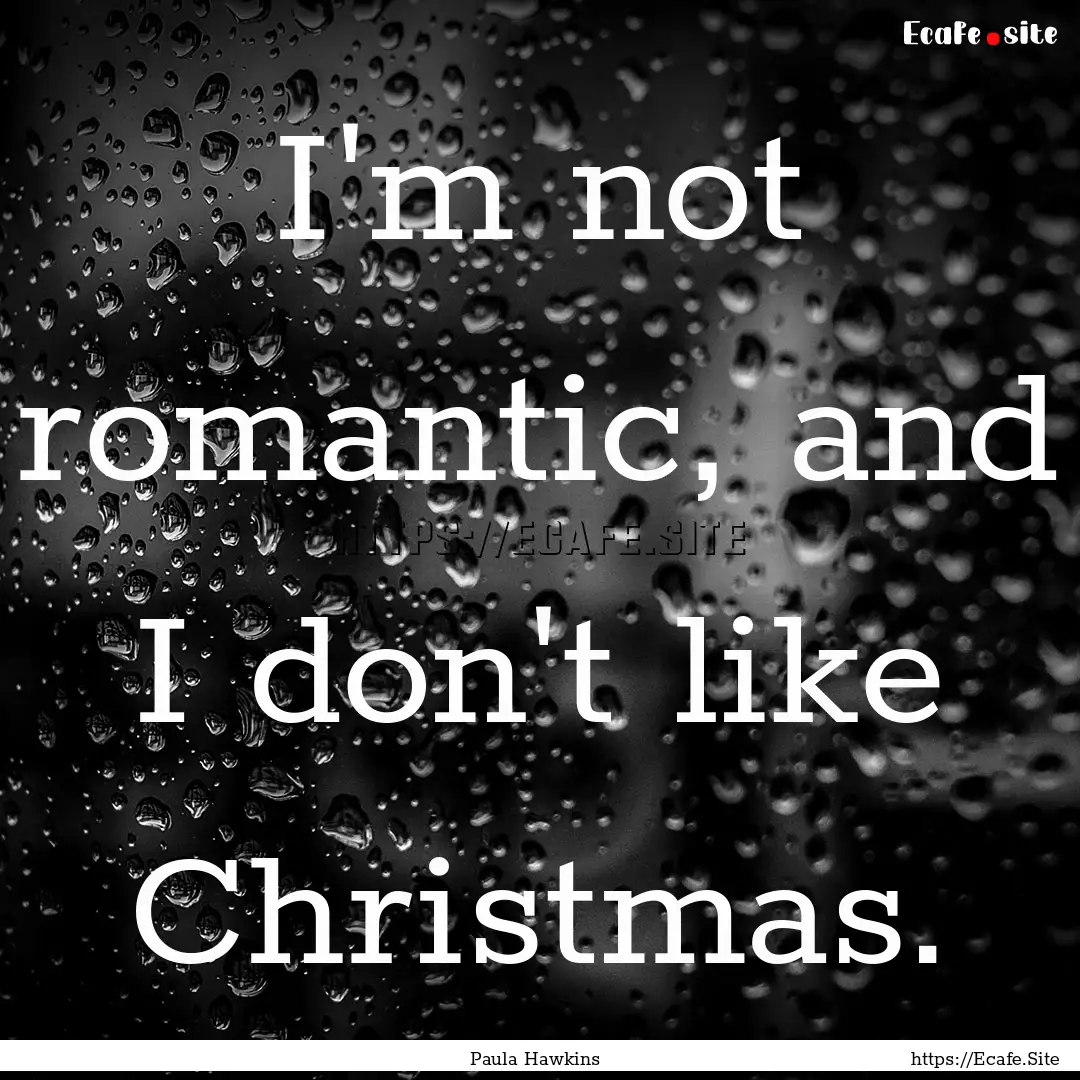 I'm not romantic, and I don't like Christmas..... : Quote by Paula Hawkins