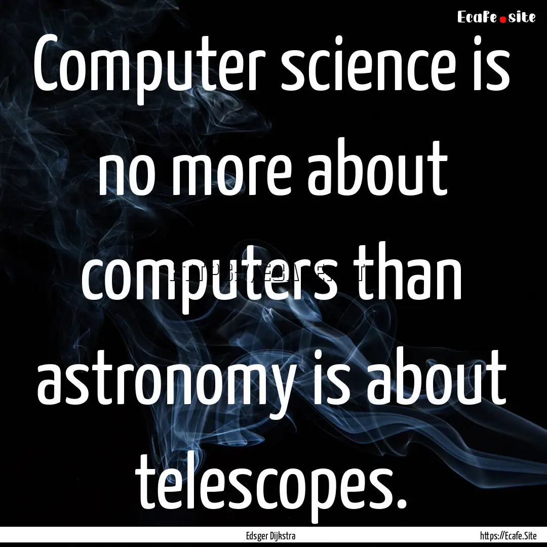 Computer science is no more about computers.... : Quote by Edsger Dijkstra