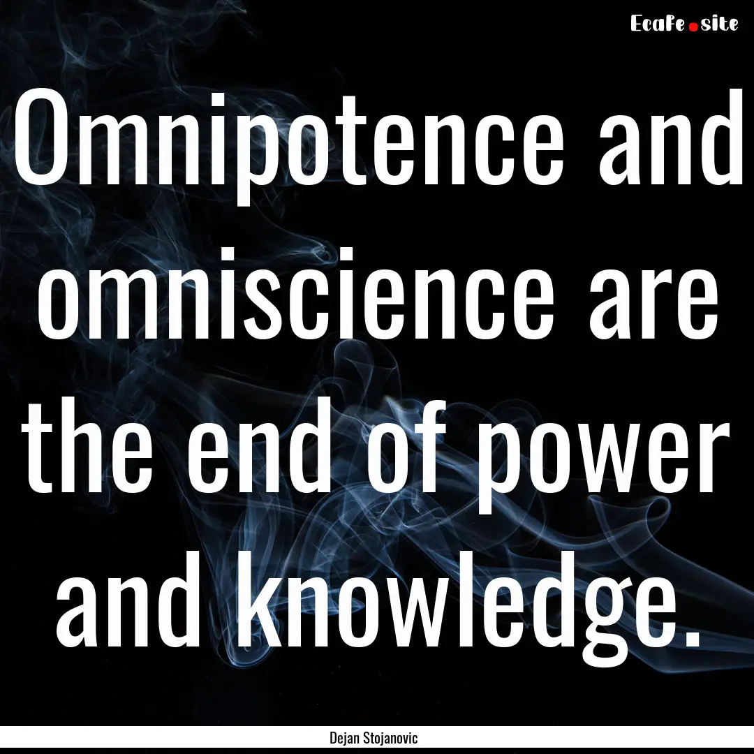 Omnipotence and omniscience are the end of.... : Quote by Dejan Stojanovic