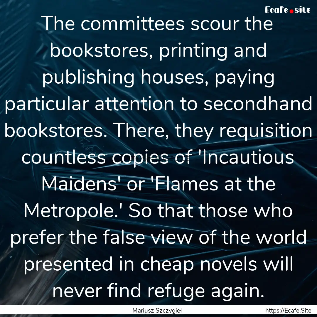 The committees scour the bookstores, printing.... : Quote by Mariusz Szczygieł