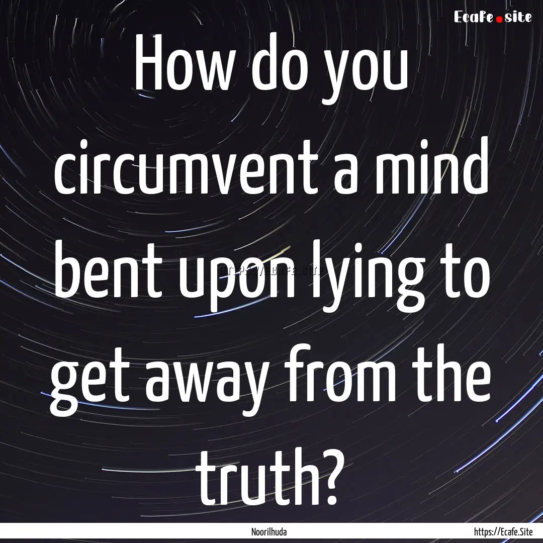 How do you circumvent a mind bent upon lying.... : Quote by Noorilhuda