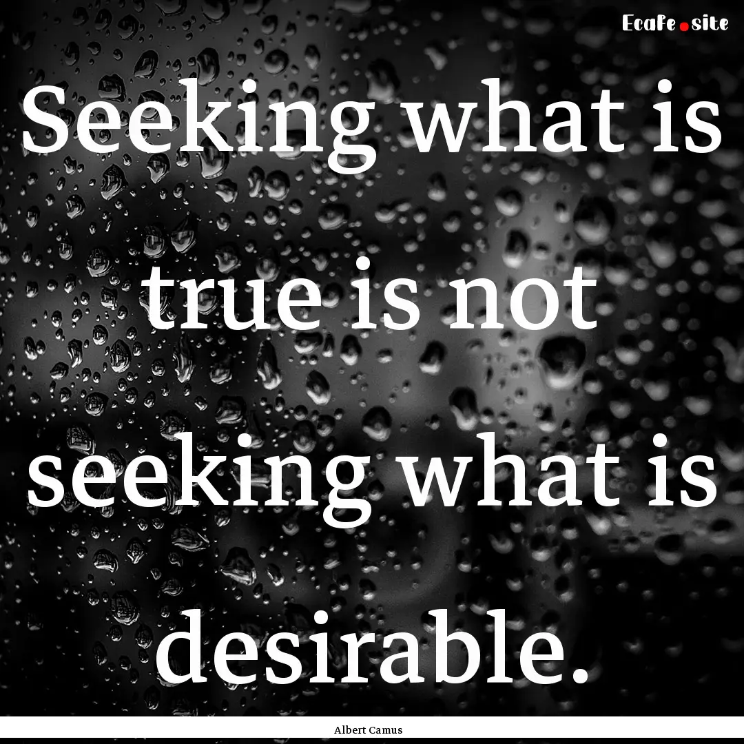 Seeking what is true is not seeking what.... : Quote by Albert Camus