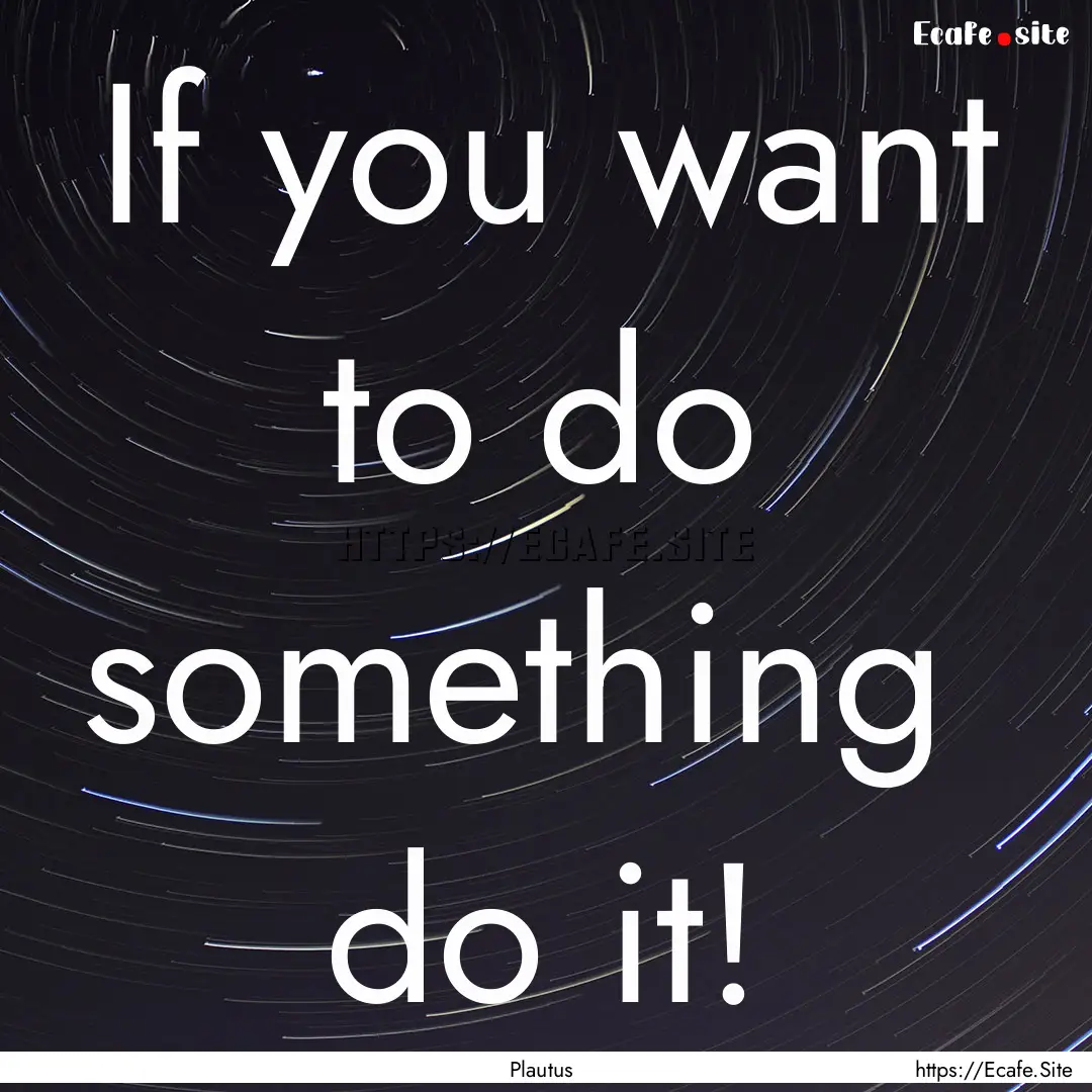 If you want to do something do it! : Quote by Plautus